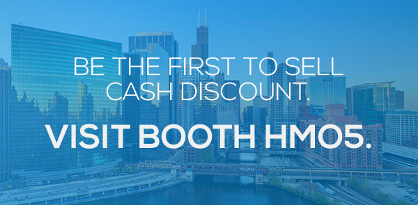 BE THE FIRST TO SELL CASH DISCOUNT. VISIT BOOTH HMO5.