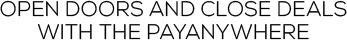 OPEN DOORS AND CLOSE DEALS WITH THE PAYANYWHERE.