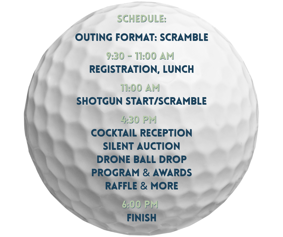 Schedule OUTING FORMAT SCRAMBLE 930 - 1100 AM Registration, Lunch 1100 AM Shotgun StartScramble 430 PM Cocktail Reception Silent Auction Program & Awards Raffle & More 600 PM Finish.png