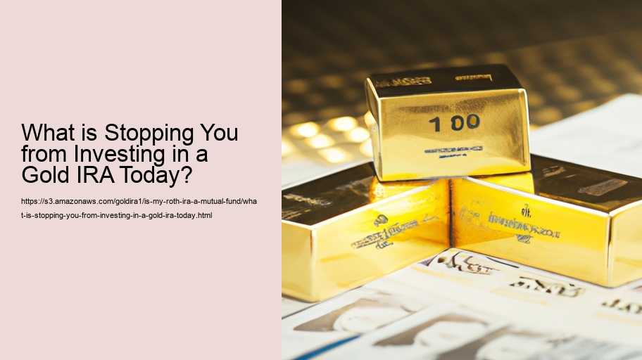 What is Stopping You from Investing in a Gold IRA Today?