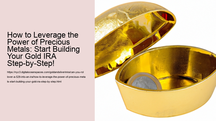 How to Leverage the Power of Precious Metals: Start Building Your Gold IRA Step-by-Step!