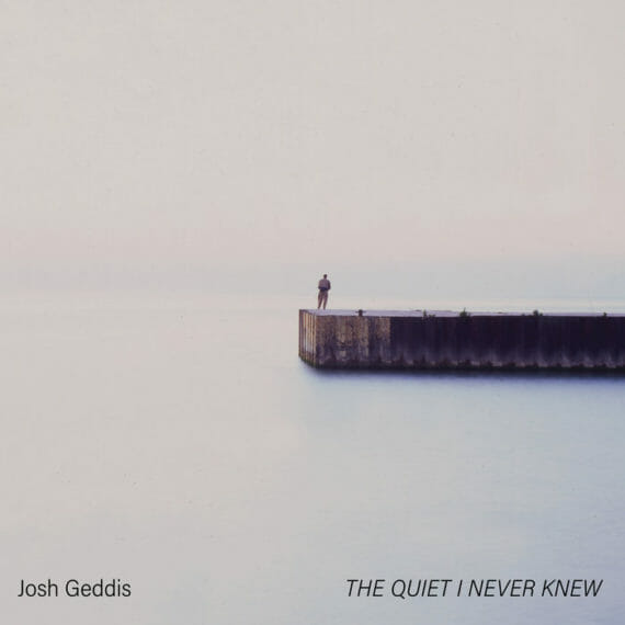 Josh Geddis, “The Quiet I Never Knew”