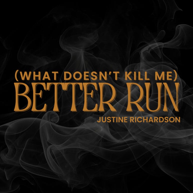 Justine Richardson “(What Doesn’t Kill Me) Better Run”