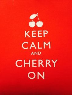 Keep Calm and Cherry On!