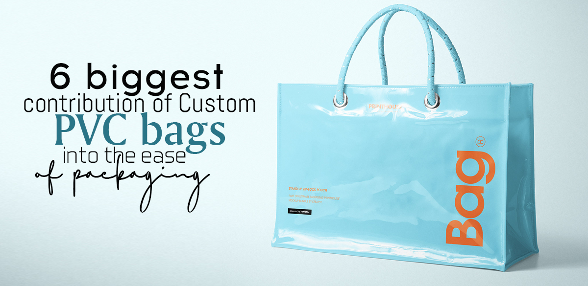6 biggest contribution of Custom PVC bags into the ease of packaging Cortney jacklyn