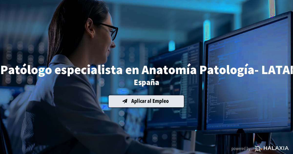 Patólogo especialista en Anatomía Patología- LATAM España | Halaxia.com