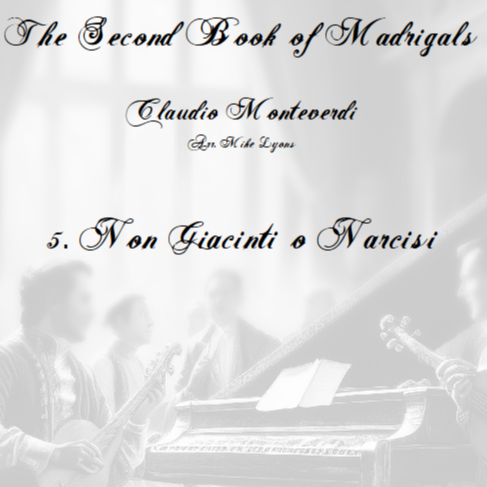 Cover Art for "Monteverdi - The Second Book of Madrigals - No 5 Non Giacinti o Narcisi (arr. Mike Lyons)" by Claudio Monteverdi