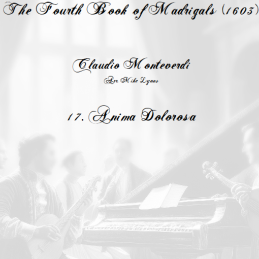 Cover Art for "Monteverdi - The Fourth Book of Madrigals - 17. Anima dolorosa (arr. Mike Lyons)" by Claudio Monteverdi