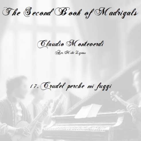 Cover Art for "Monteverdi - The Second Book of Madrigals - No 17 Crudel Perche mi Fuggi (arr. Mike Lyons)" by Claudio Monteverdi