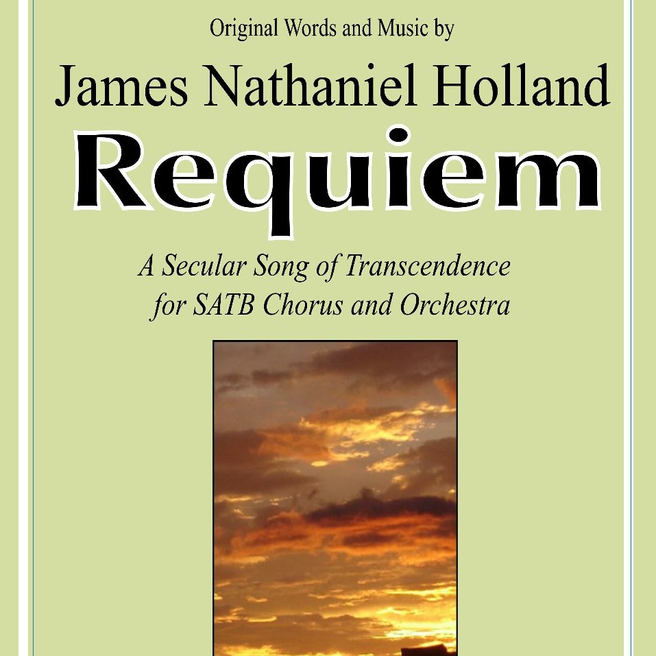 Requiem, A Secular Song of Transcendence for SATB Chorus and Orchestra FULL SCORE AND PARTS by James Nathaniel Holland Full Orchestra (詹姆斯·纳撒尼尔·霍兰德为混声四部合唱与管弦乐团所作的世俗超越之歌安魂曲,总谱与分谱) 封面
