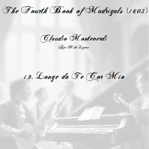Cover Art for "Monteverdi - The Fourth Book of Madrigals - 19. Longe da te cor mio (arr. Mike Lyons)" by Claudio Monteverdi