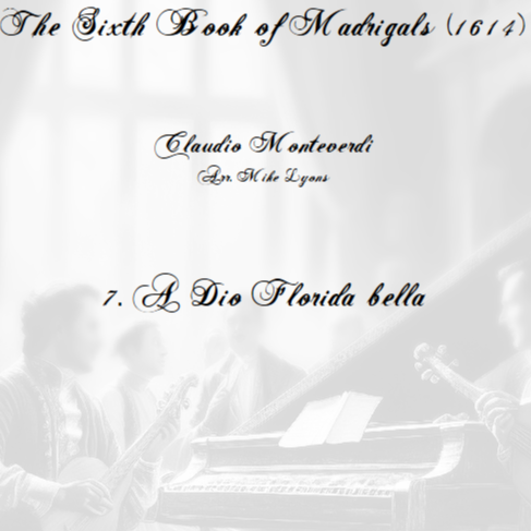 Cover Art for "Monteverdi - The Sixth Book of Madrigals - 07. A Dio Florida bella (arr. Mike Lyons)" by Claudio Monteverdi