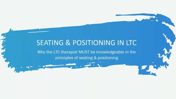 Seating and Positioning in LTC: Why the LTC therapist MUST be knowledgeable in the principles of seating and positioning Seating and Positioning in LTC: Why the LTC therapist MUST be knowledgeable in the principles of seating and positioning