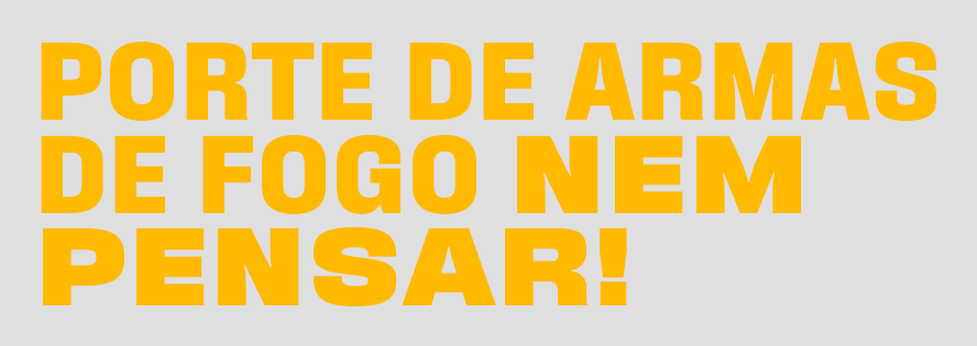 PORTE DE ARMAS DE FOGO NEM PENSAR! PORTE DE ARMAS DE FOGO NEM PENSAR!
