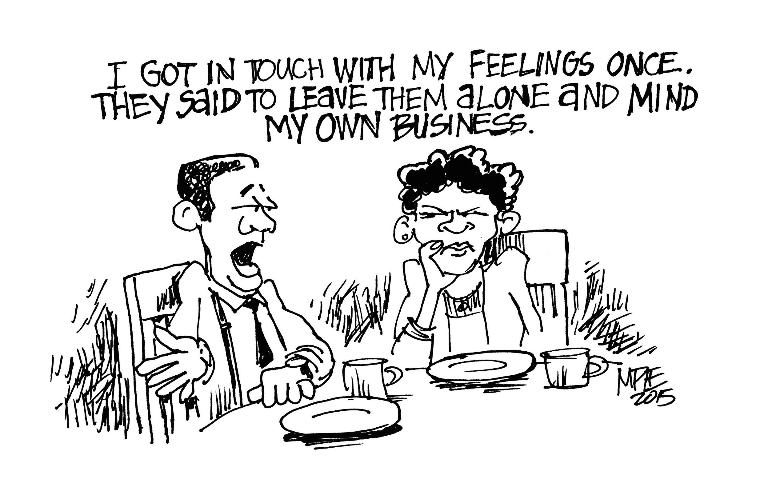 Cartoon: I got in touch with my feelings once. They told me to leave them alone and mind my own business.