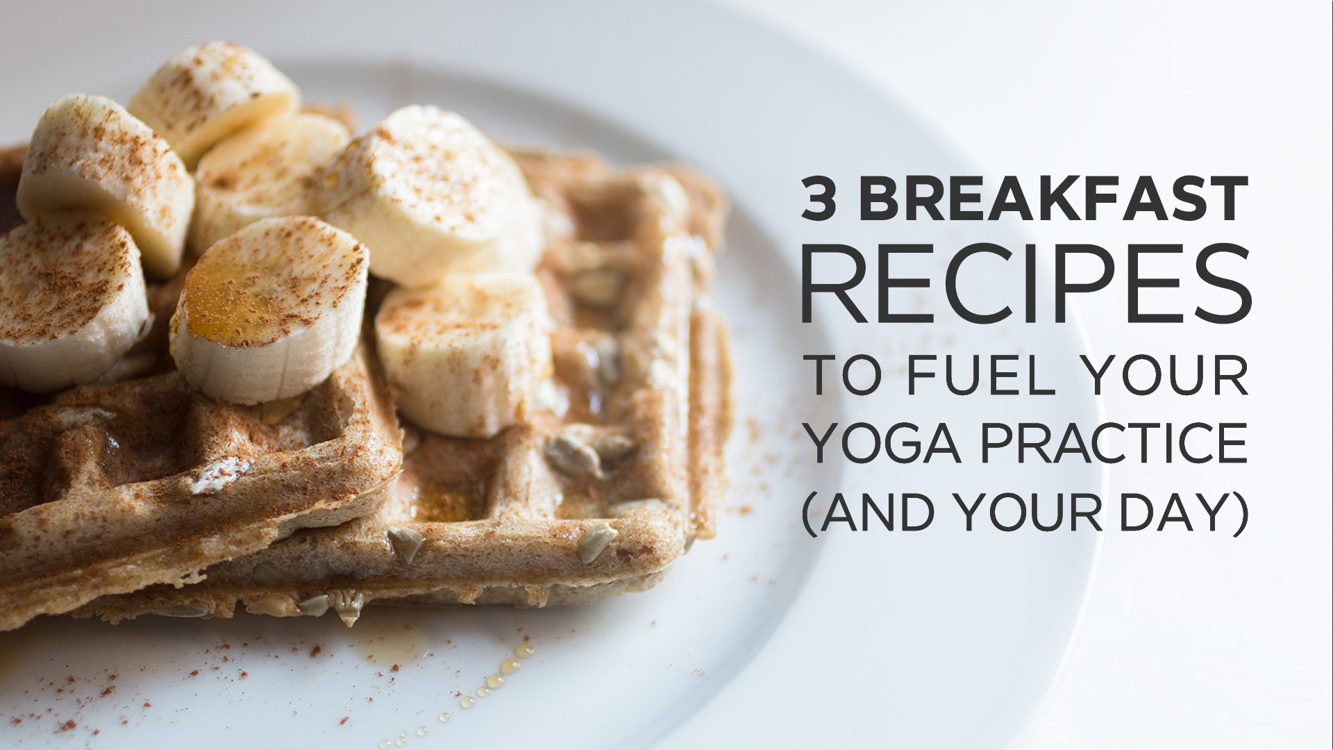 3 Breakfast Recipes to Fuel Your Yoga Practice (and Your Day)