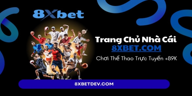 8XBET - Nhà Cái Thể Thao Trực Tuyến Uy Tín Hàng Đầu Nhận 89K