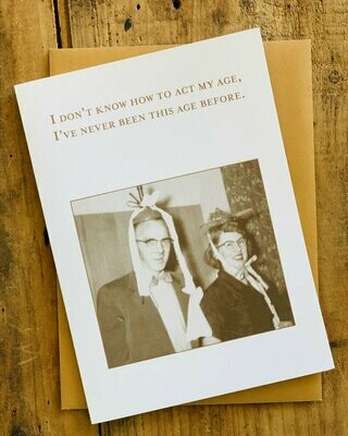 I Don’t Know how to act my age - Birthday Card 