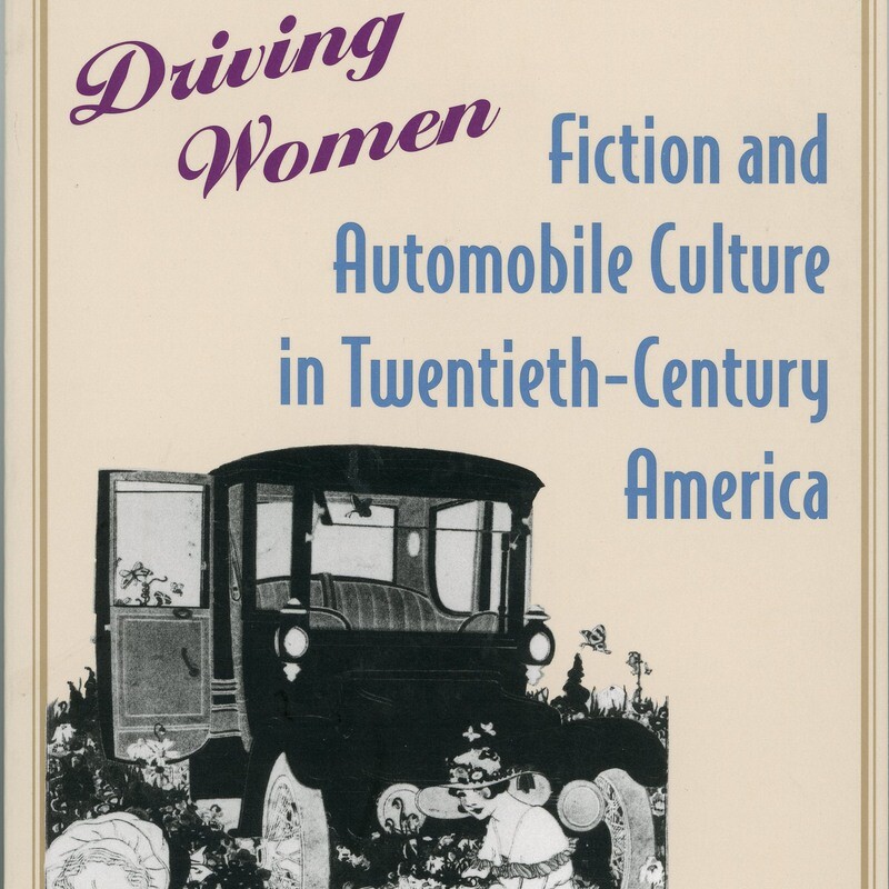 Driving Women: Fiction & Automobile Culture in Twentieth-Century America.  By Deborah Clarke