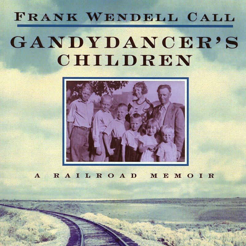 Gandydancer'S Children: A Railroad Memoir by Frank Wendell Call