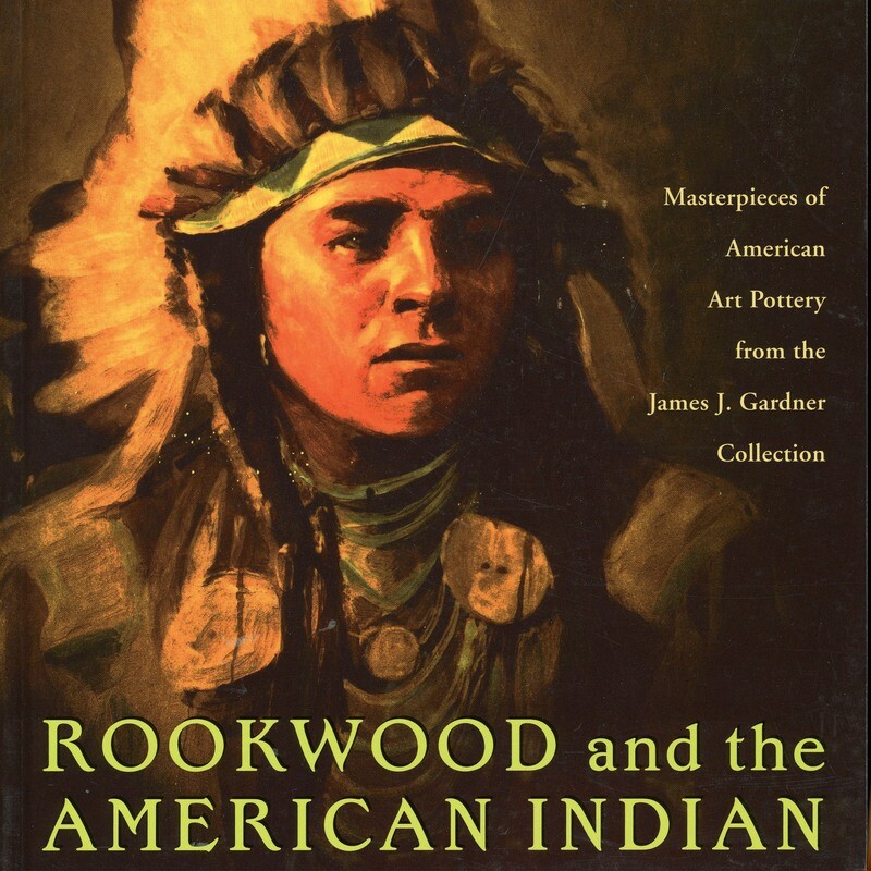 Rookwood & the American Indian: Masterpieces of American Art Pottery from the James J. Gardner Collection.