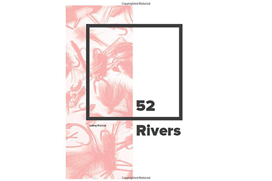 '52 Rivers: A Woman's Fly Fishing Journey' by Shelley Walchak '52 Rivers: A Woman's Fly Fishing Journey' by Shelley Walchak