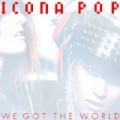 We Got The World by Icona Pop