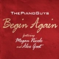Begin Again (feat. Megan Nicole and Alex Goot) by The Piano Guys feat. Megan Nicole & Alex Goot