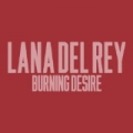 Burning Desire by Lana Del Rey