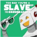 Too Bad You're a Slave - EP by The Ground Above