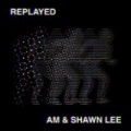 Replayed by AM & Shawn Lee