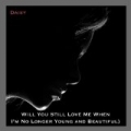 Will You Still Love Me (When I'm No Longer Young and Beautiful) by Daisy