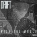 Wish You Would [Explicit] by The Drift