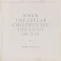 When the Cellar Children See the Light of Day by Mirel Wagner