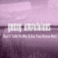 Don't Talk to Me (Like You Know Me) by Young Amphibians