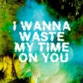 I Wanna Waste My Time on You - Single by The Crookes