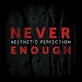 Never Enough by Aesthetic Perfection