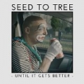 Until It Gets Better by Seed to Tree