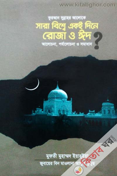 kuran sunnahr aloke sara bisbe aki dine roja o id (alocona prrzolocna o somadhan) (কুরআন সুন্নাহর আলোকে সারা বিশ্বে একই দিনে রোজা ও ঈদ (আলোচনা, পর্যালোচনা ও সমাধান))