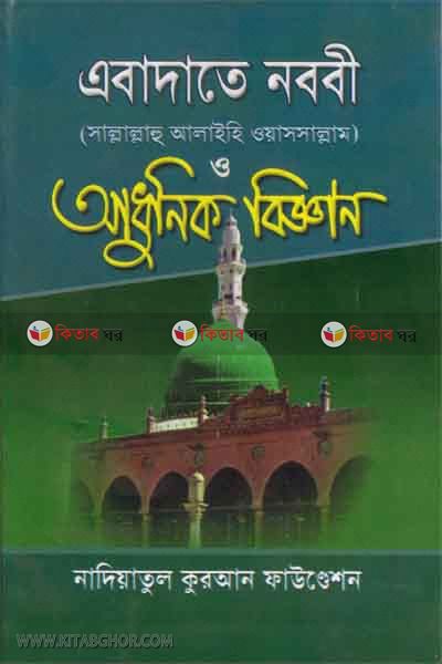 ebadote nobobi o adhunik biggan  (এবাদাতে নববী সা: ও আধুনিক বিজ্ঞান )