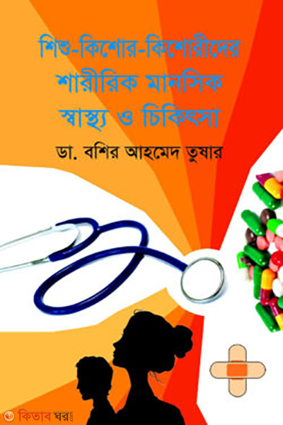 shishu kishor kishorider sharirik manosik swastho o chikitsa (শিশু-কিশোর-কিশোরীদের শারীরিক মানসিক স্বাস্থ্য ও চিকিৎসা)