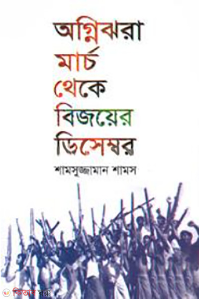 agnijhora march theke bijoyer december (অগ্নিঝরা মার্চ থেকে বিজয়ের ডিসেম্বর)