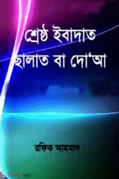 shresth ibadat chalat or doa (শ্রেষ্ঠ ইবাদাত ছালাত বা দো’আ)