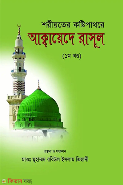 Shariat er Koshtipathore Akkayede Rassule (শরীয়তের কষ্টিপাথরে আক্বায়েদে রাসূল (১ম খণ্ড))