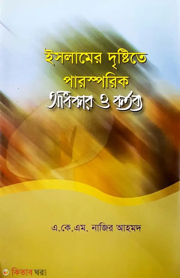 Islamer Dristite Parosporik Odhikar o Kortobbo (ইসলামের দৃষ্টিতে পারস্পরিক অধিকার ও কর্তব্য)