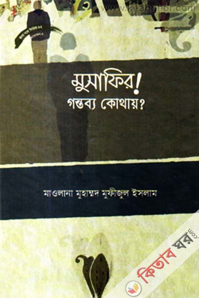 musafir gontoby kothay (মুসাফির! গন্তব্য কোথায়?)