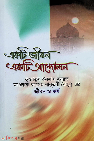 hojjatul islam maulana kasem nanutobi r. jibon o kormo (হুজ্জাতুল ইসলাম মাওলানা কাসেম নানূতুবী র. এর জীবন ও কর্ম একটি জীবন একটি আন্দোলন)