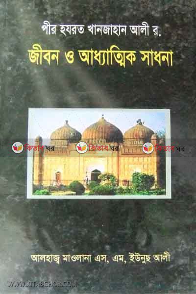 PIRE HAJRAT HKAJAHAN ALI R. JIBON O ATTHATIK SADONA (পীর হযরত খান জাহান আলী র. জীবন ও আধ্যাত্মিক সাধনা)