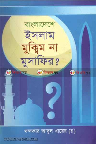 BANLADESHE ISLAM MUQIM NA MUSAFIR  (বাংলাদেশে ইসলাম মুক্বীম না মুসাফির)