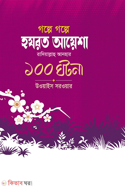 golpe golpe aysha r. ar 100 ghotona (গল্পে গল্পে হযরত আয়শা রাদিয়াল্লাহু আনহু - এর ১০০ ঘটনা)